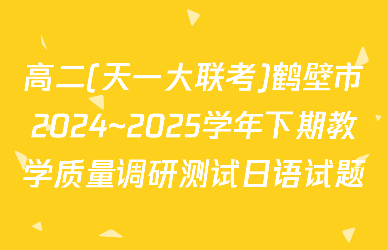 高二(天一大联考)鹤壁市2024~2025学年下期教学质量调研测试日语试题