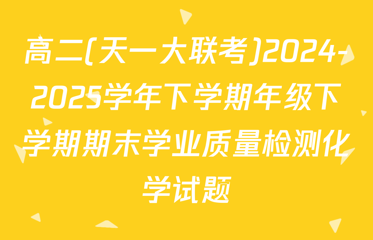 高二(天一大联考)2024-2025学年下学期年级下学期期末学业质量检测化学试题
