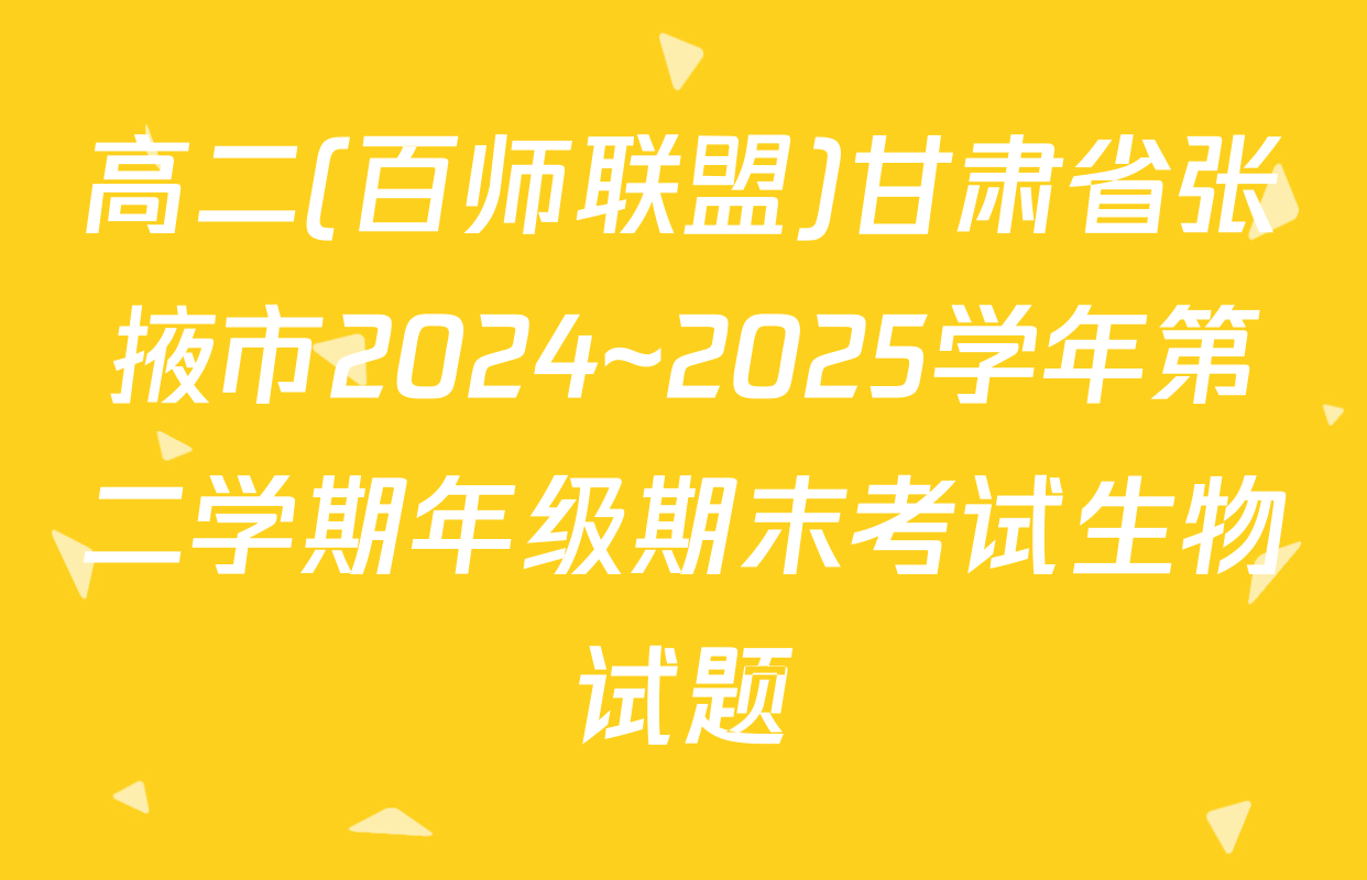 高二(百师联盟)甘肃省张掖市2024~2025学年第二学期年级期末考试生物试题