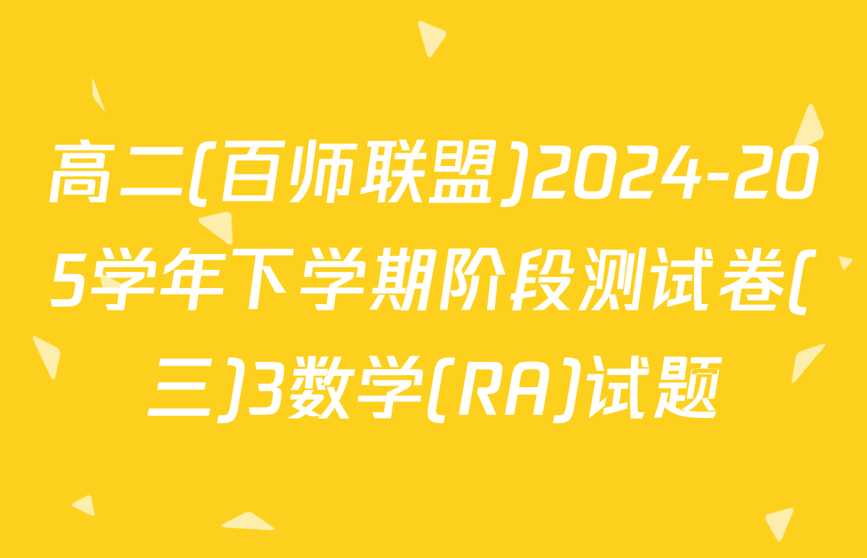 高二(百师联盟)2024-205学年下学期阶段测试卷(三)3数学(RA)试题