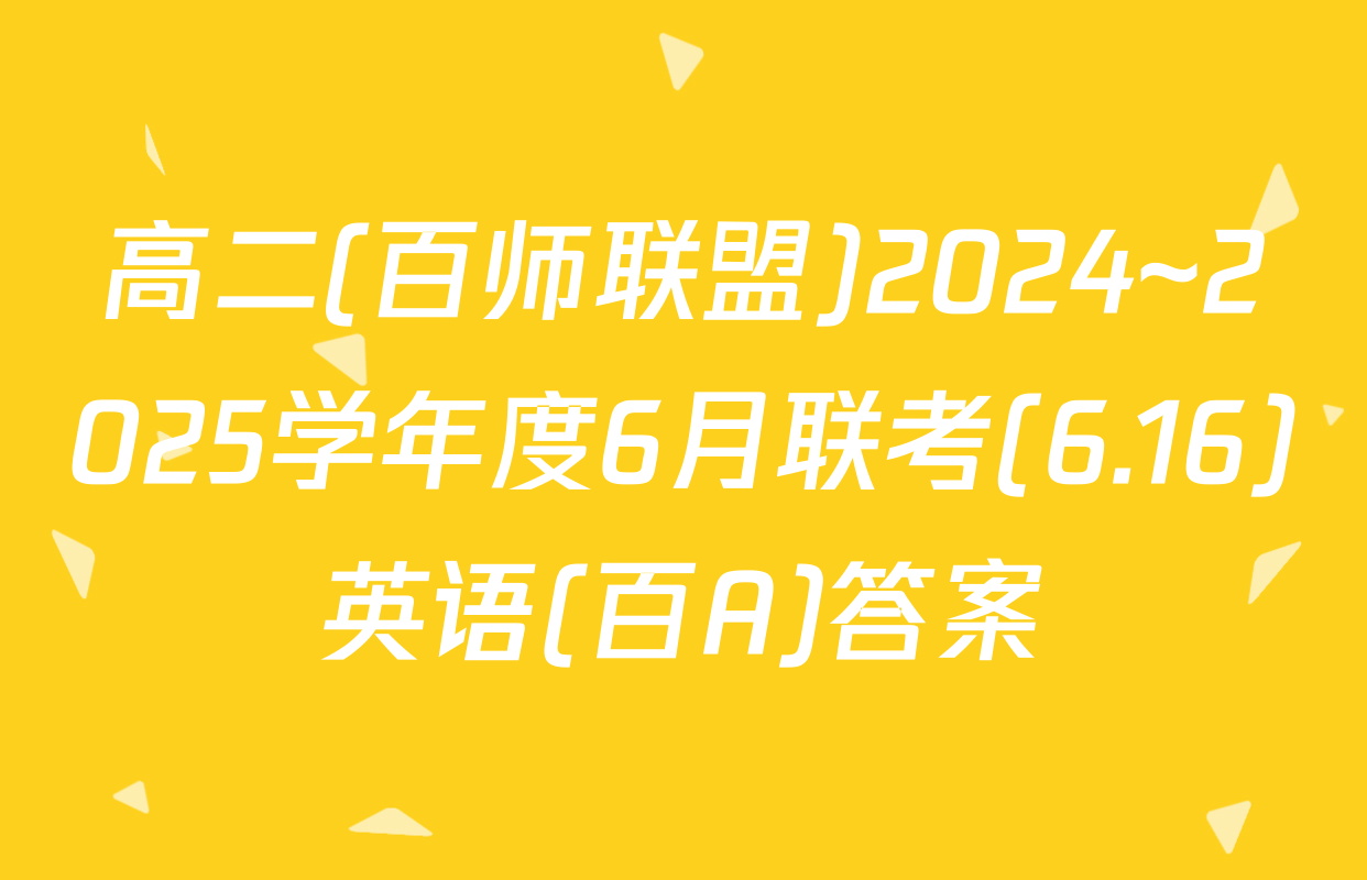 高二(百师联盟)2024~2025学年度6月联考(6.16)英语(百A)答案
