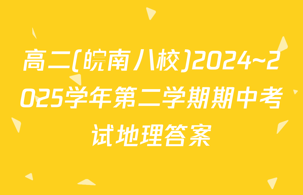 高二(皖南八校)2024~2025学年第二学期期中考试地理答案