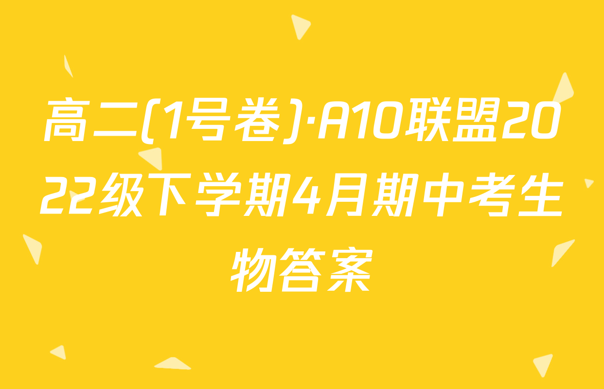高二(1号卷)·A10联盟2022级下学期4月期中考生物答案