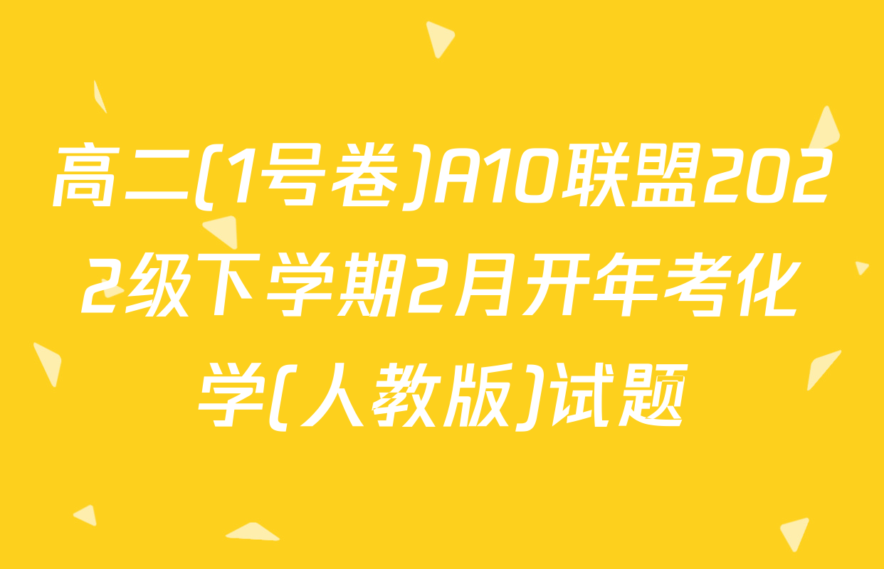 高二(1号卷)A10联盟2022级下学期2月开年考化学(人教版)试题