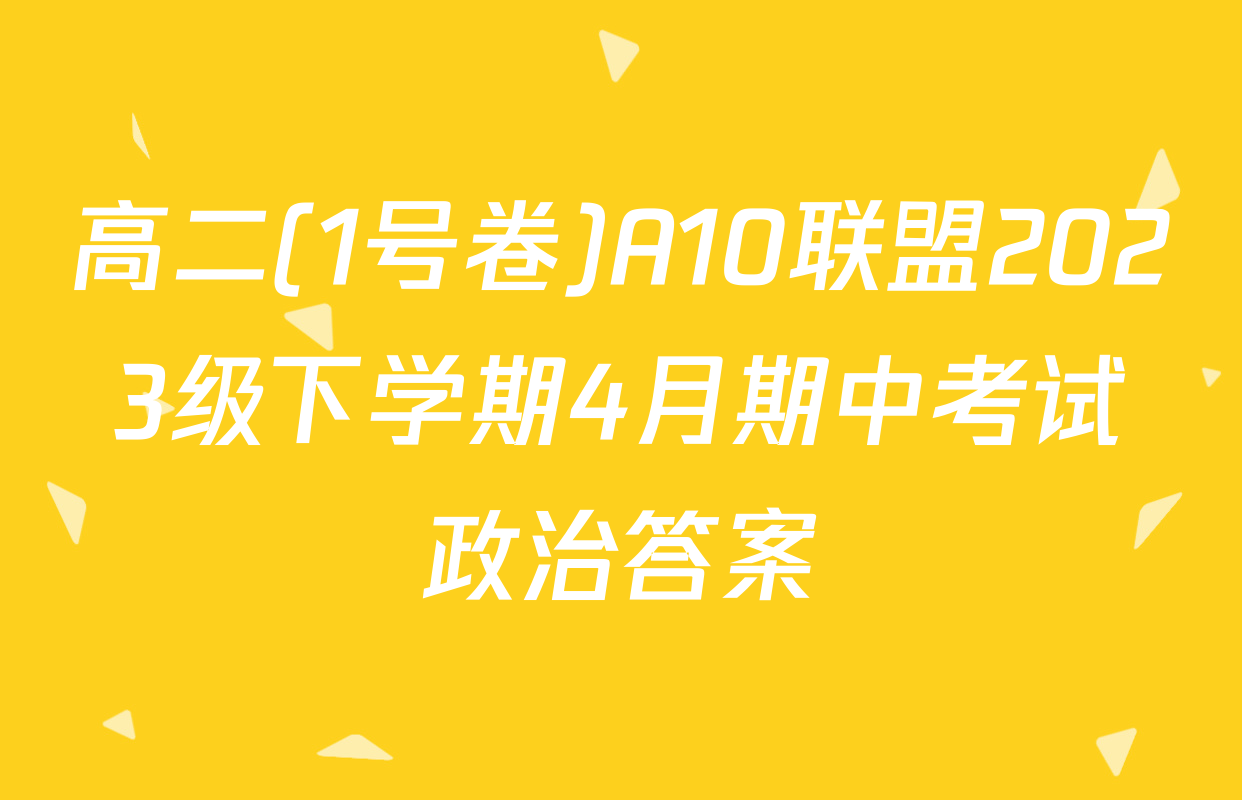高二(1号卷)A10联盟2023级下学期4月期中考试政治答案