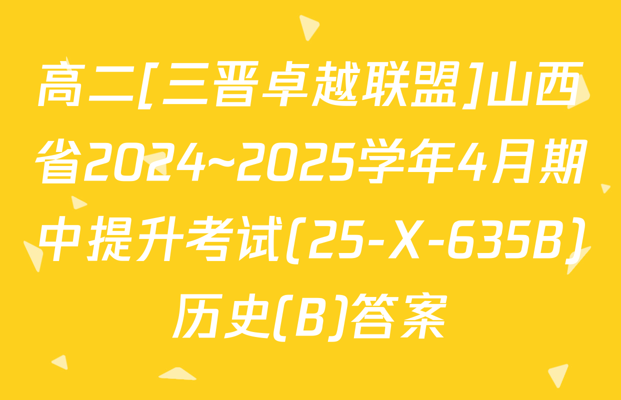 高二[三晋卓越联盟]山西省2024~2025学年4月期中提升考试(25-X-635B)历史(B)答案