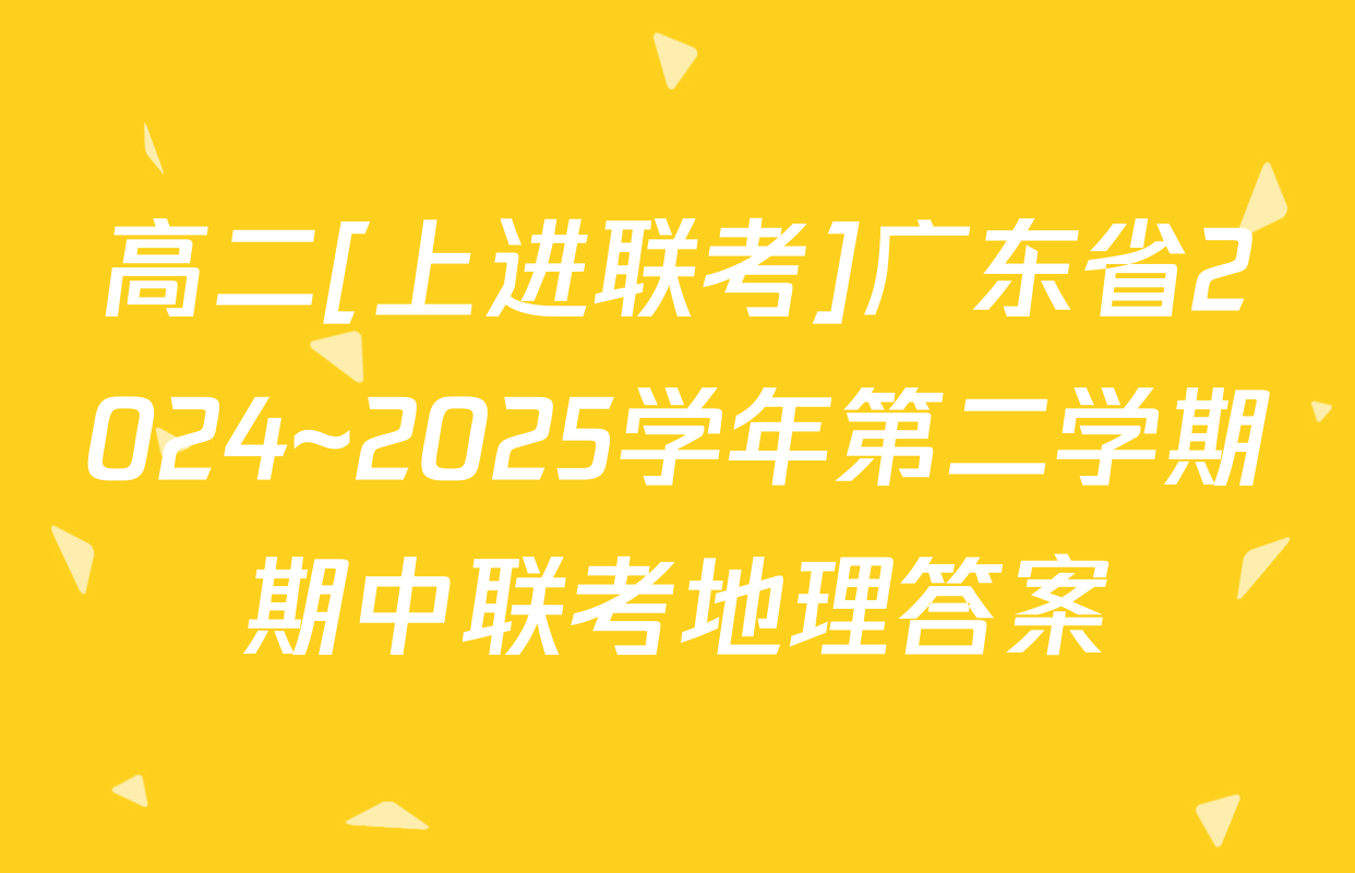 高二[上进联考]广东省2024~2025学年第二学期期中联考地理答案