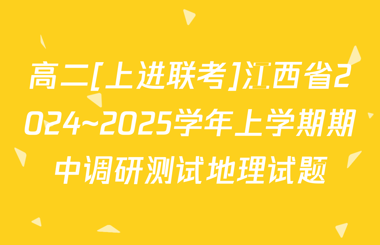 高二[上进联考]江西省2024~2025学年上学期期中调研测试地理试题