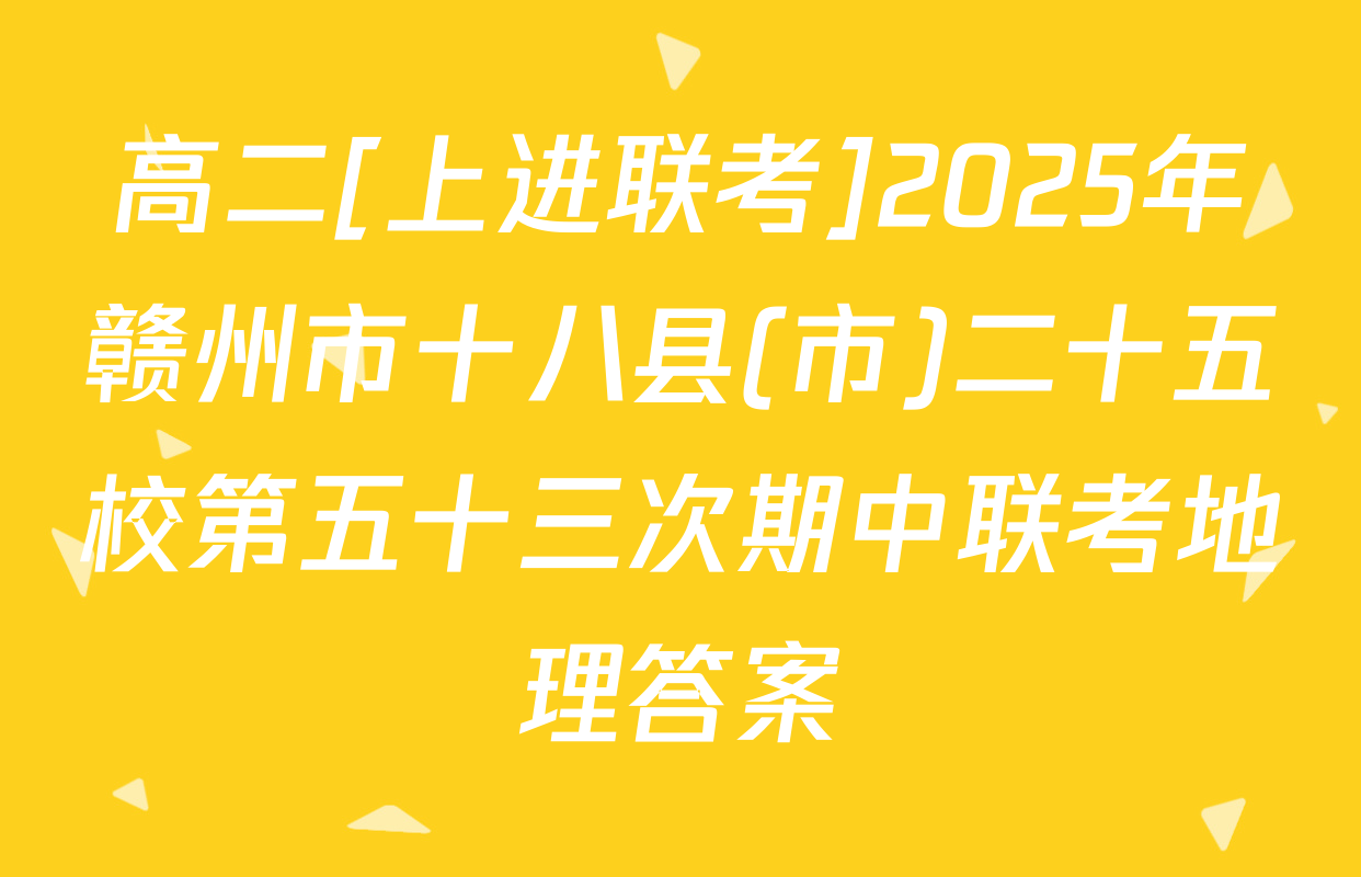 高二[上进联考]2025年赣州市十八县(市)二十五校第五十三次期中联考地理答案