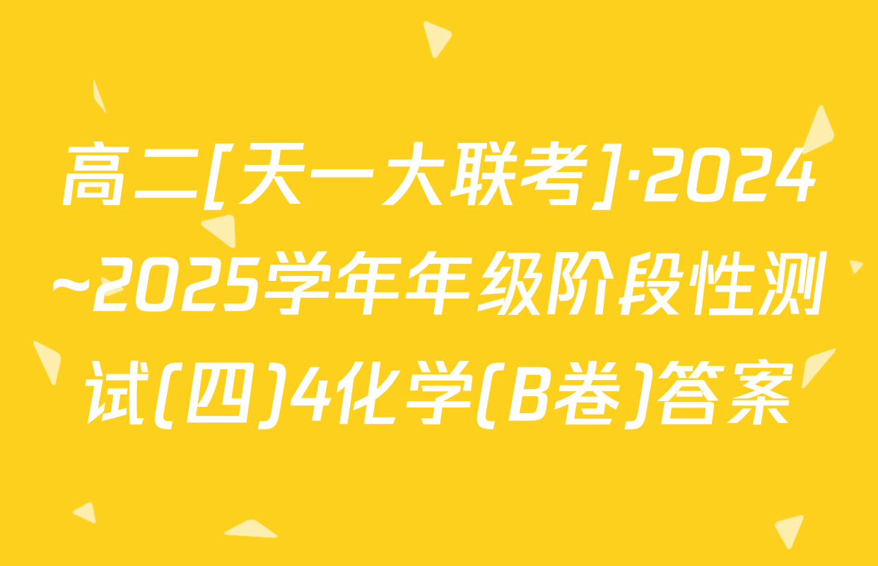 高二[天一大联考]·2024~2025学年年级阶段性测试(四)4化学(B卷)答案