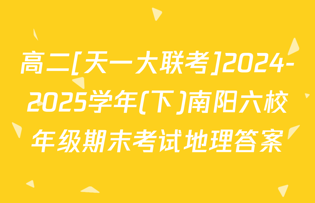 高二[天一大联考]2024-2025学年(下)南阳六校年级期末考试地理答案