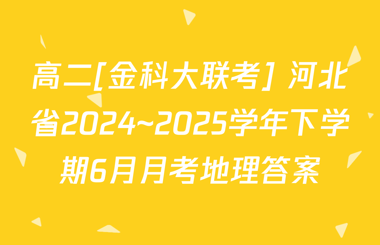 高二[金科大联考] 河北省2024~2025学年下学期6月月考地理答案