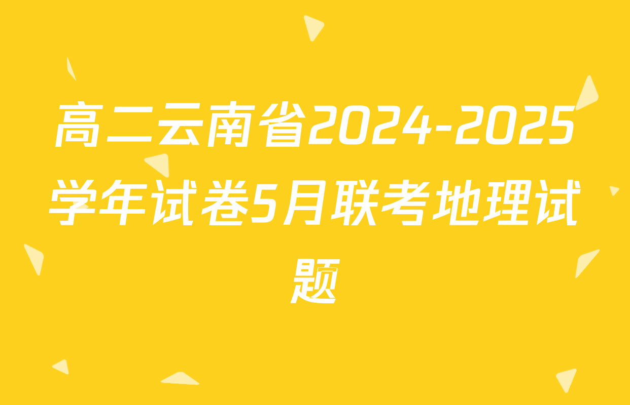 高二云南省2024-2025学年试卷5月联考地理试题