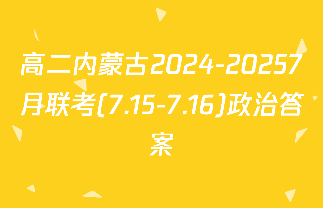 高二内蒙古2024-20257月联考(7.15-7.16)政治答案