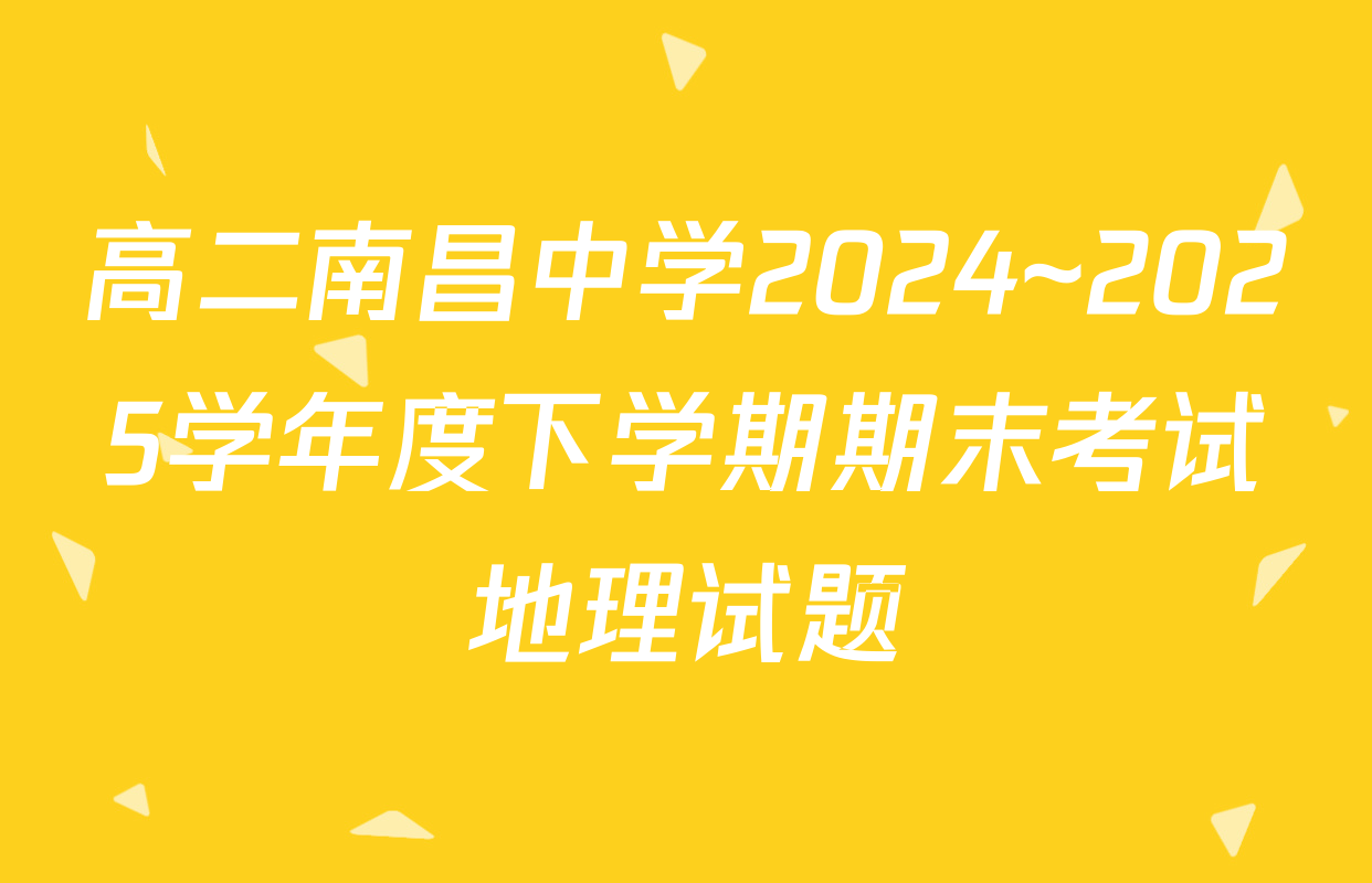 高二南昌中学2024~2025学年度下学期期末考试地理试题