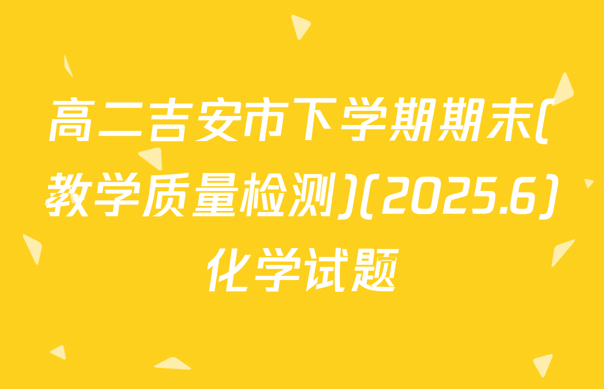 高二吉安市下学期期末(教学质量检测)(2025.6)化学试题