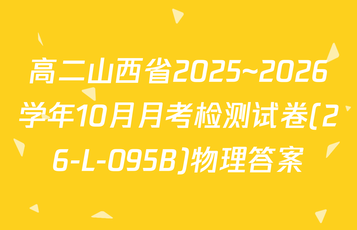高二山西省2025~2026学年10月月考检测试卷(26-L-095B)物理答案