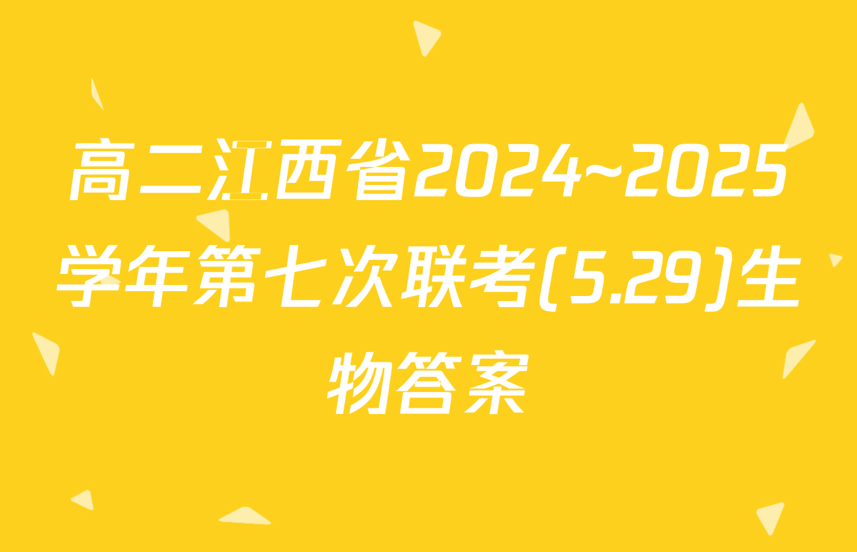 高二江西省2024~2025学年第七次联考(5.29)生物答案