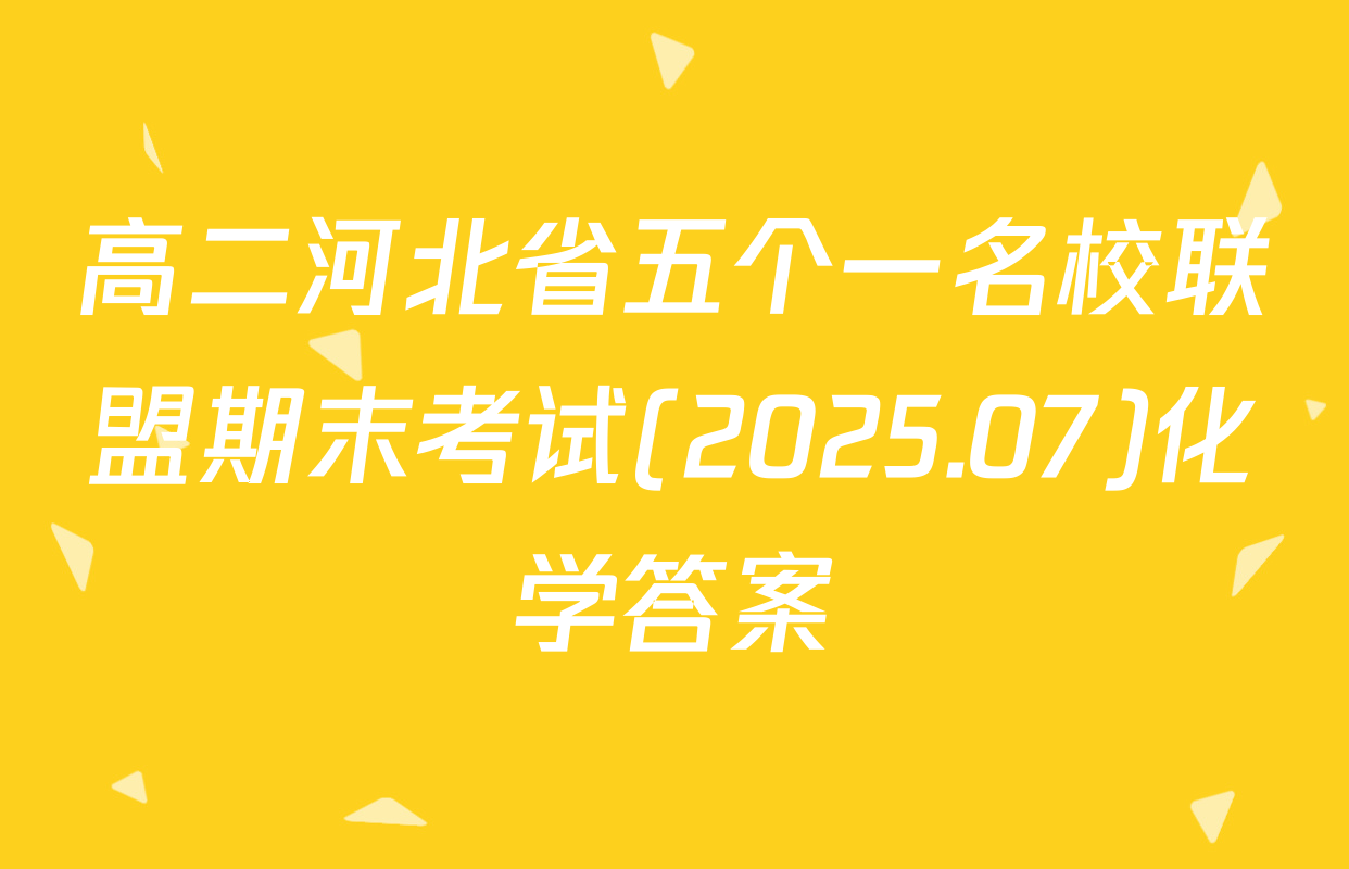 高二河北省五个一名校联盟期末考试(2025.07)化学答案
