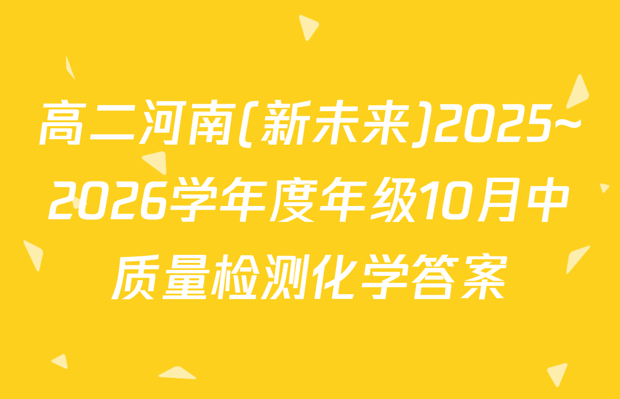 高二河南(新未来)2025~2026学年度年级10月中质量检测化学答案