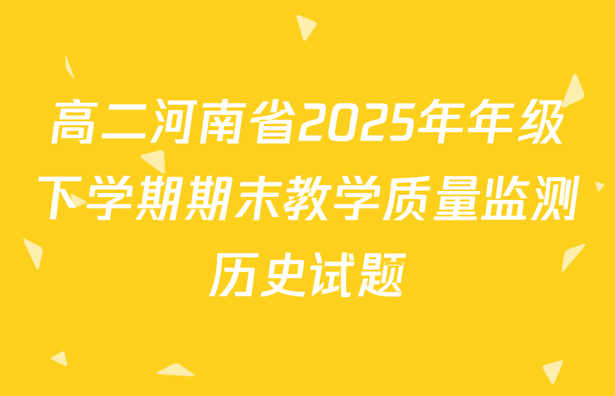高二河南省2025年年级下学期期末教学质量监测历史试题