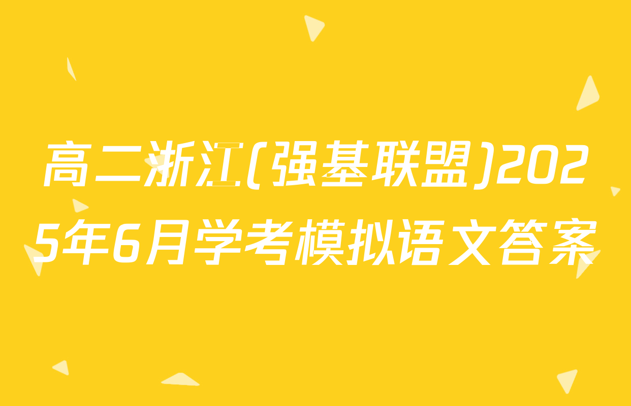 高二浙江(强基联盟)2025年6月学考模拟语文答案