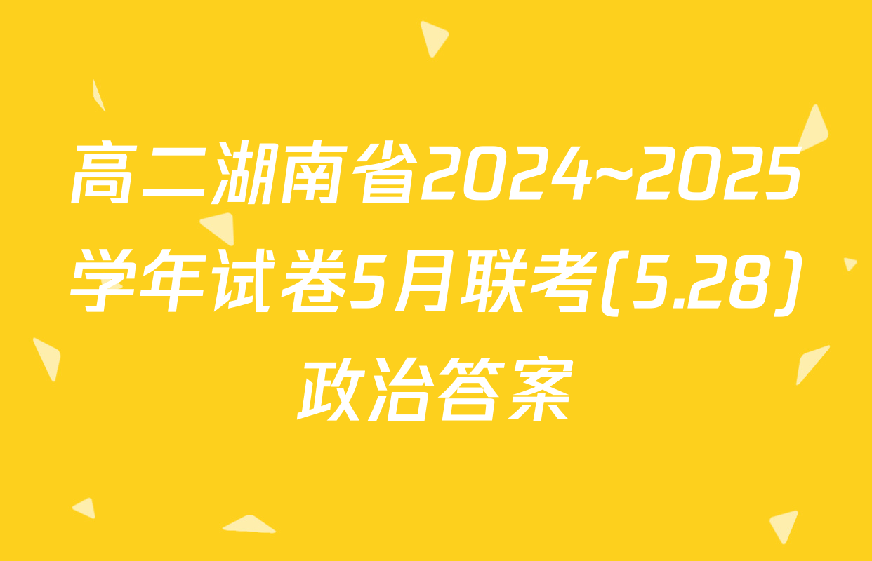 高二湖南省2024~2025学年试卷5月联考(5.28)政治答案