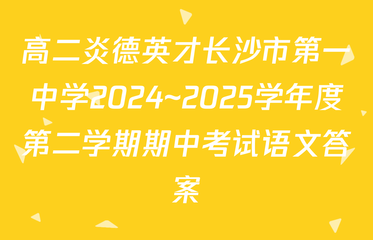 高二炎德英才长沙市第一中学2024~2025学年度第二学期期中考试语文答案
