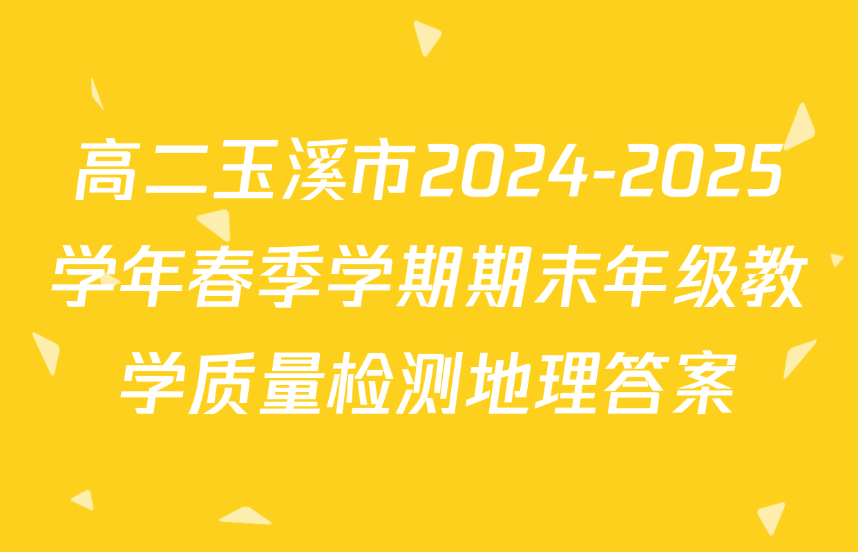 高二玉溪市2024-2025学年春季学期期末年级教学质量检测地理答案