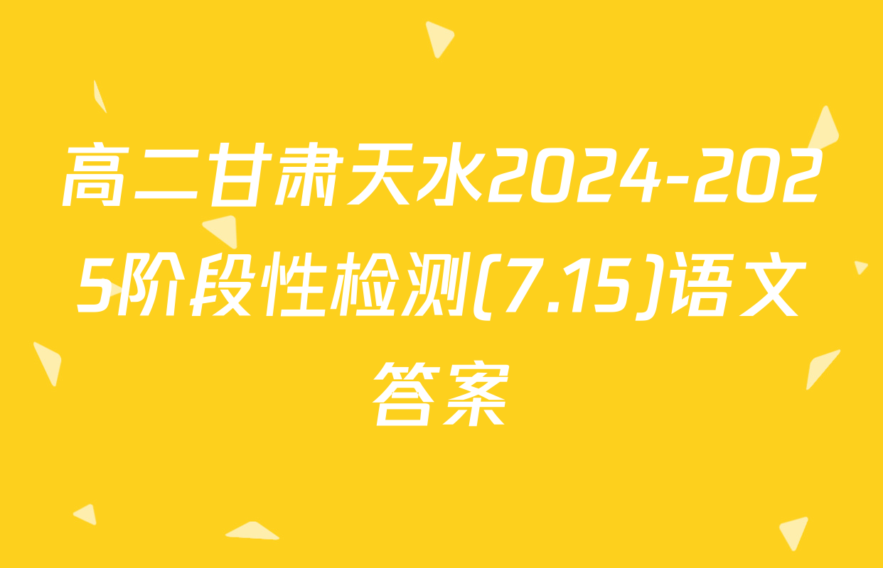 高二甘肃天水2024-2025阶段性检测(7.15)语文答案