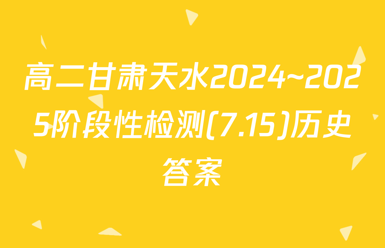 高二甘肃天水2024~2025阶段性检测(7.15)历史答案