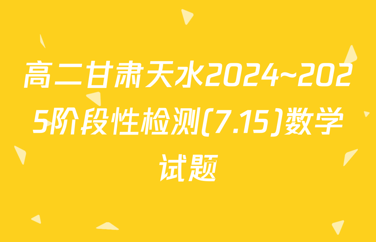 高二甘肃天水2024~2025阶段性检测(7.15)数学试题