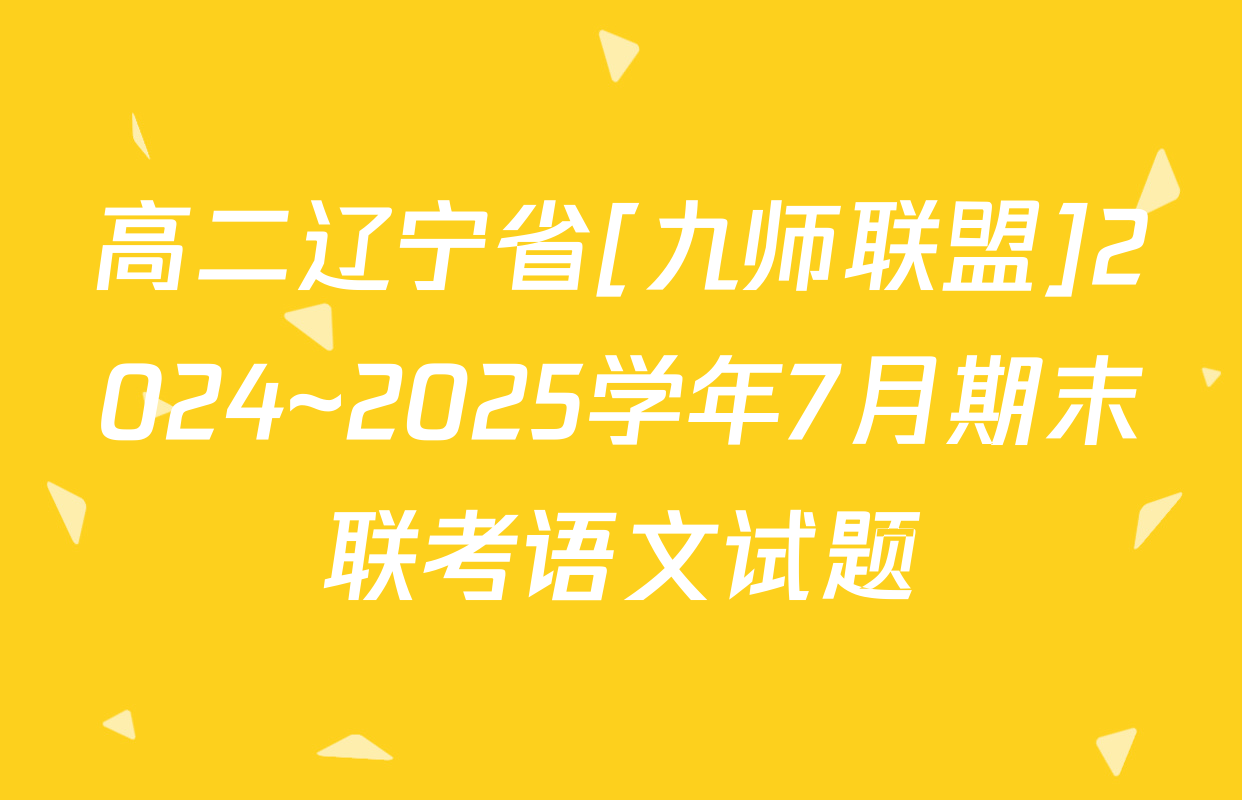 高二辽宁省[九师联盟]2024~2025学年7月期末联考语文试题