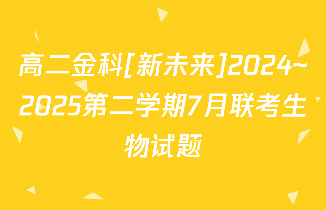 高二金科[新未来]2024~2025第二学期7月联考生物试题