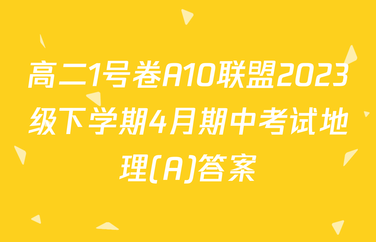 高二1号卷A10联盟2023级下学期4月期中考试地理(A)答案