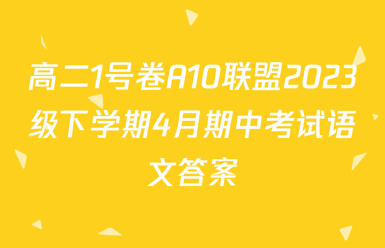 高二1号卷A10联盟2023级下学期4月期中考试语文答案