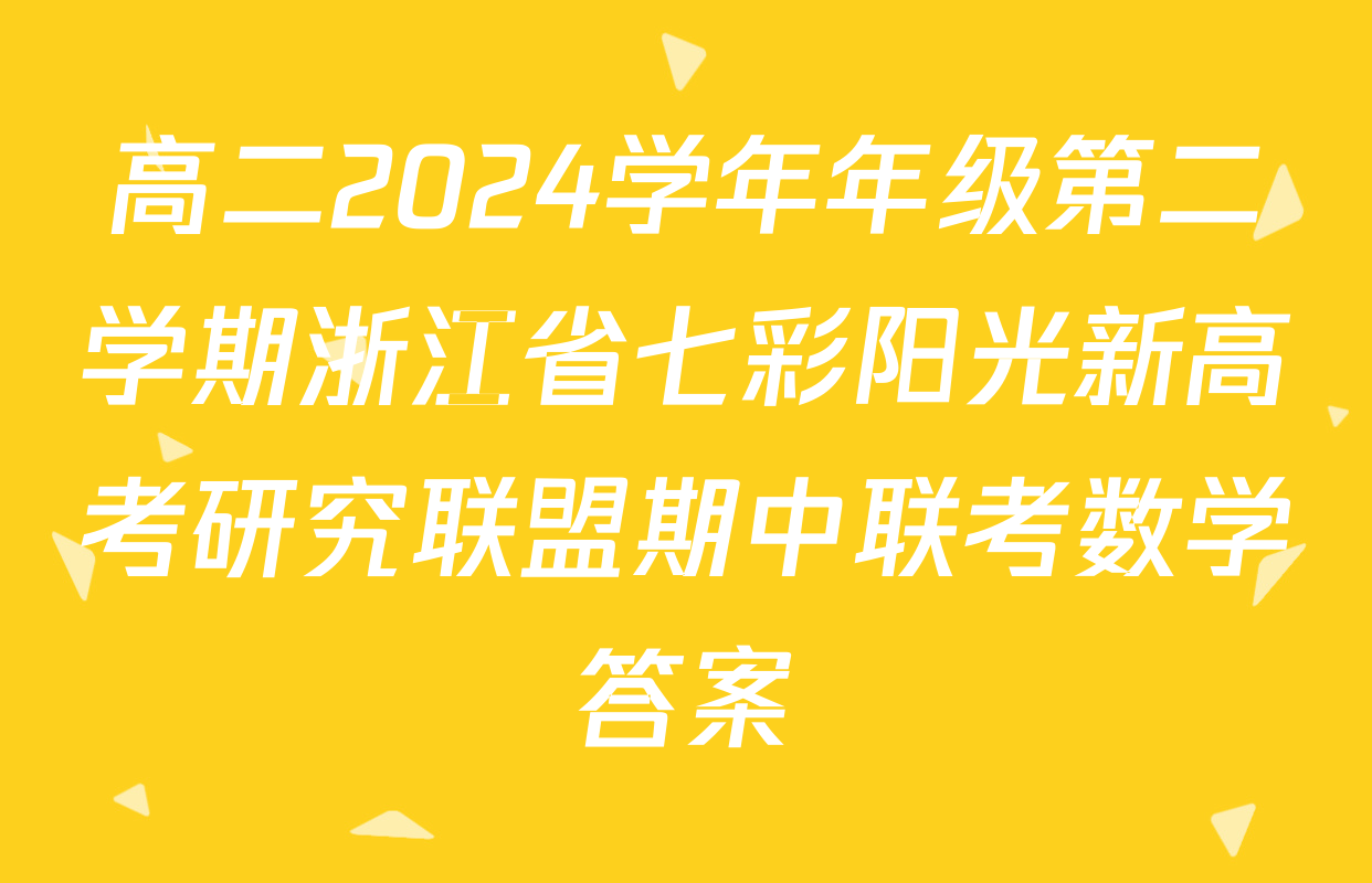 高二2024学年年级第二学期浙江省七彩阳光新高考研究联盟期中联考数学答案