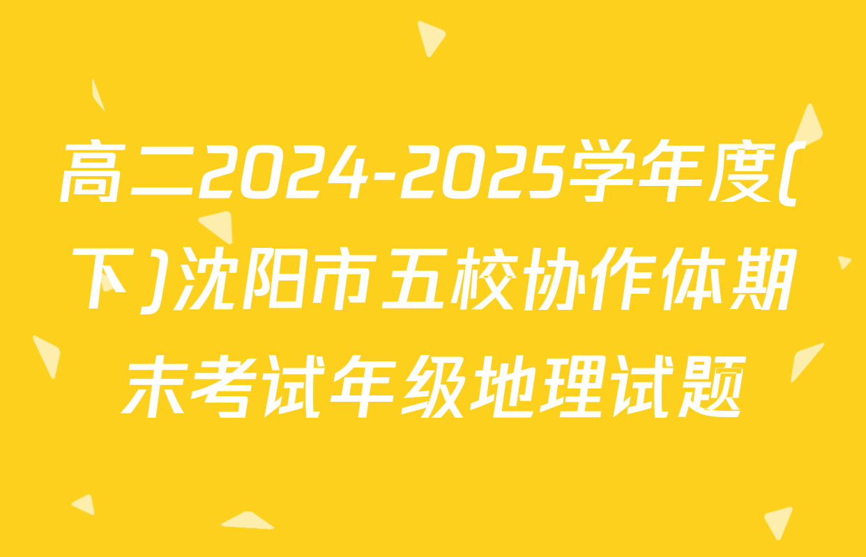 高二2024-2025学年度(下)沈阳市五校协作体期末考试年级地理试题