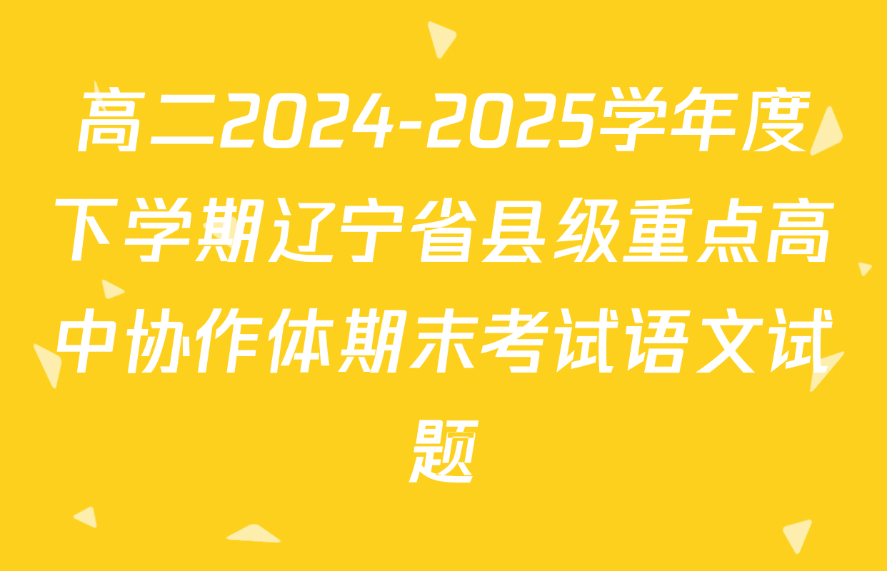 高二2024-2025学年度下学期辽宁省县级重点高中协作体期末考试语文试题