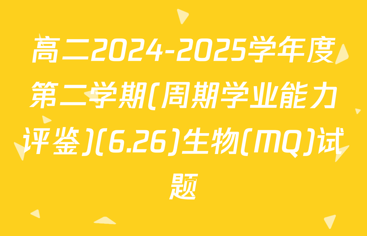 高二2024-2025学年度第二学期(周期学业能力评鉴)(6.26)生物(MQ)试题
