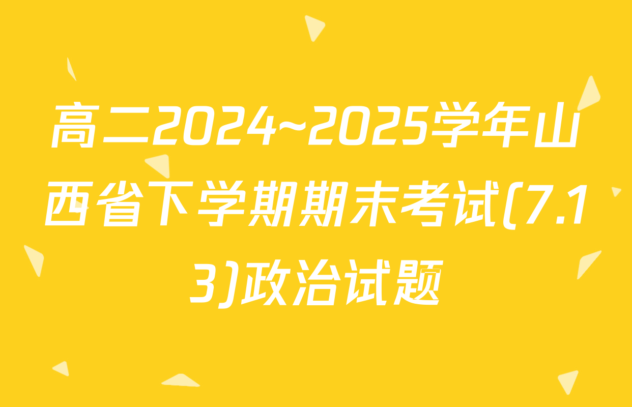 高二2024~2025学年山西省下学期期末考试(7.13)政治试题