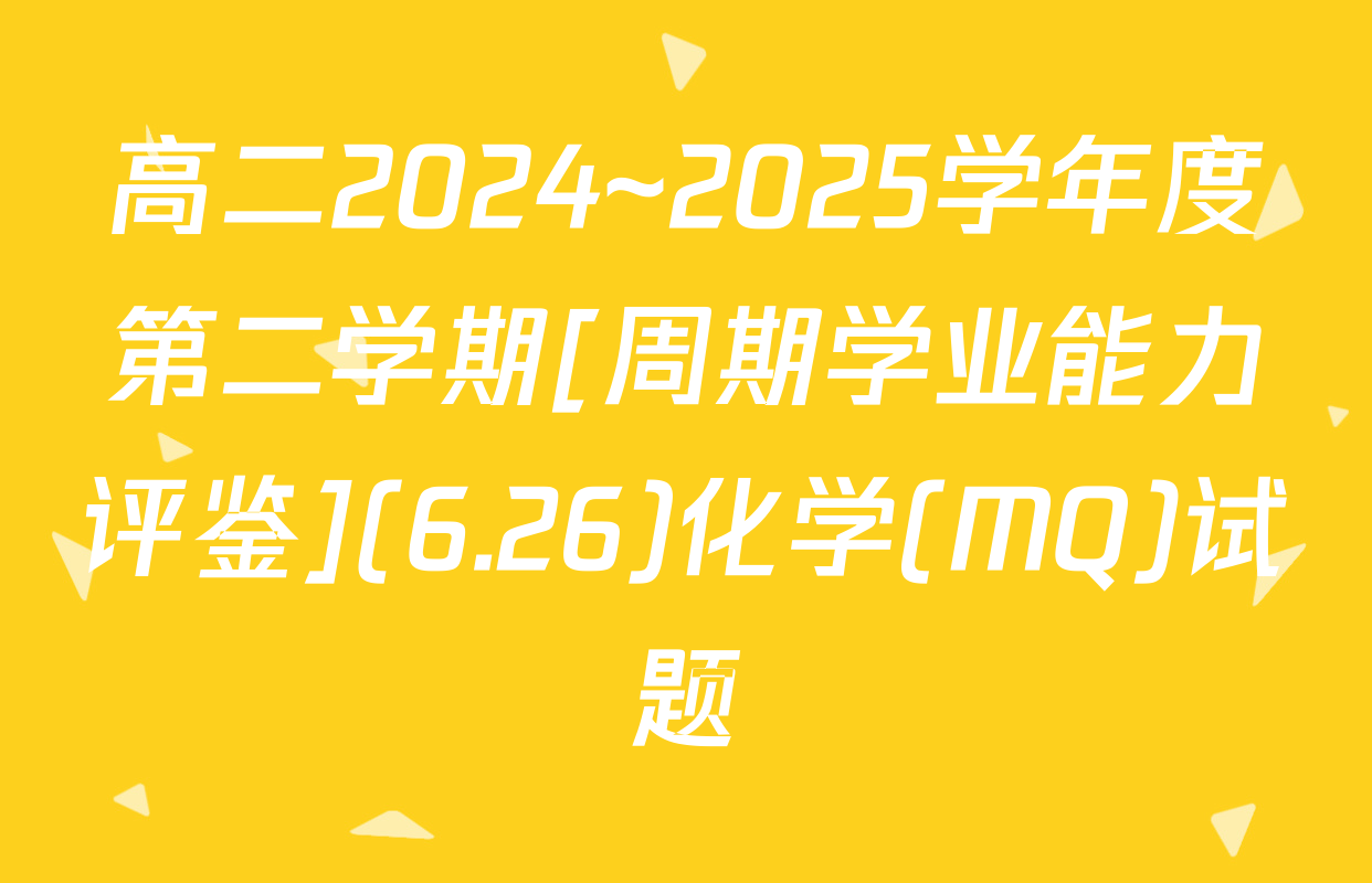 高二2024~2025学年度第二学期[周期学业能力评鉴](6.26)化学(MQ)试题