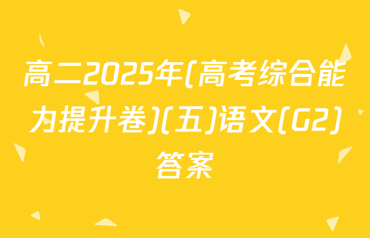高二2025年(高考综合能力提升卷)(五)语文(G2)答案