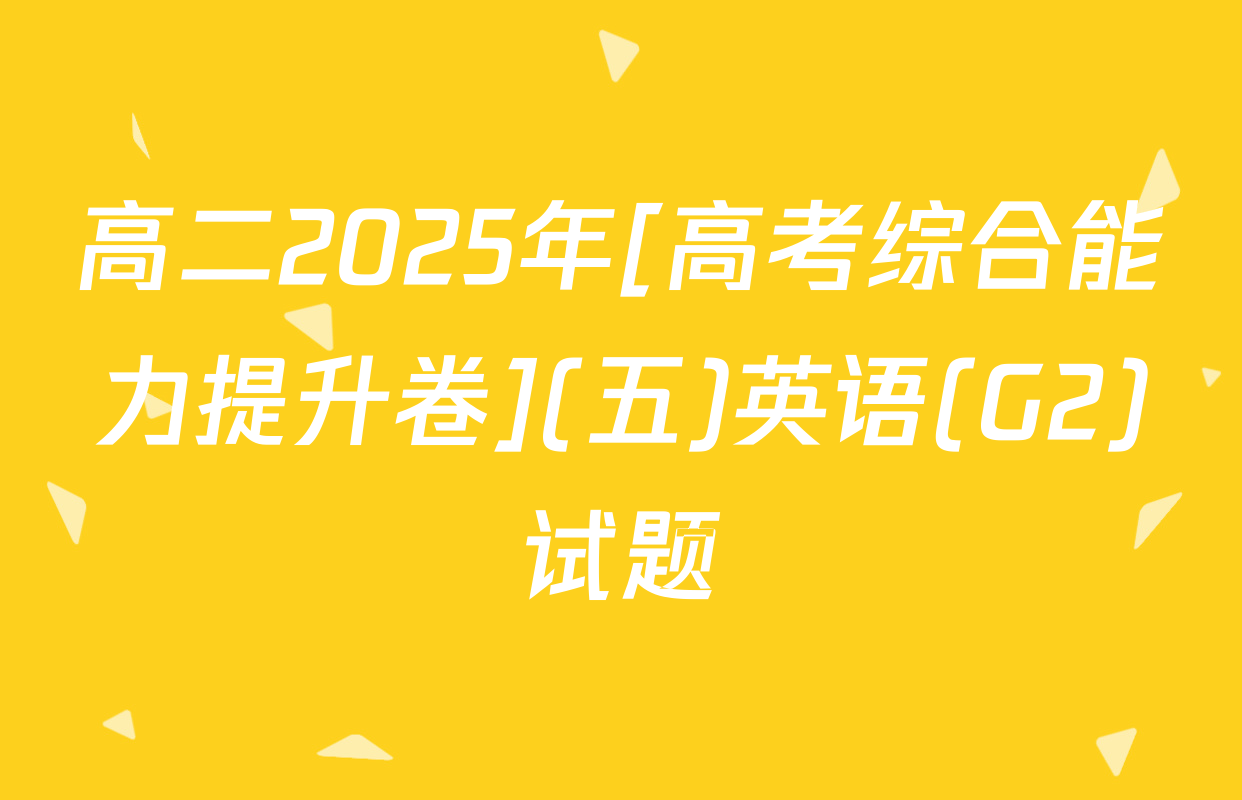 高二2025年[高考综合能力提升卷](五)英语(G2)试题
