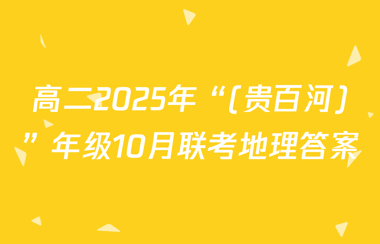 高二2025年“(贵百河)”年级10月联考地理答案