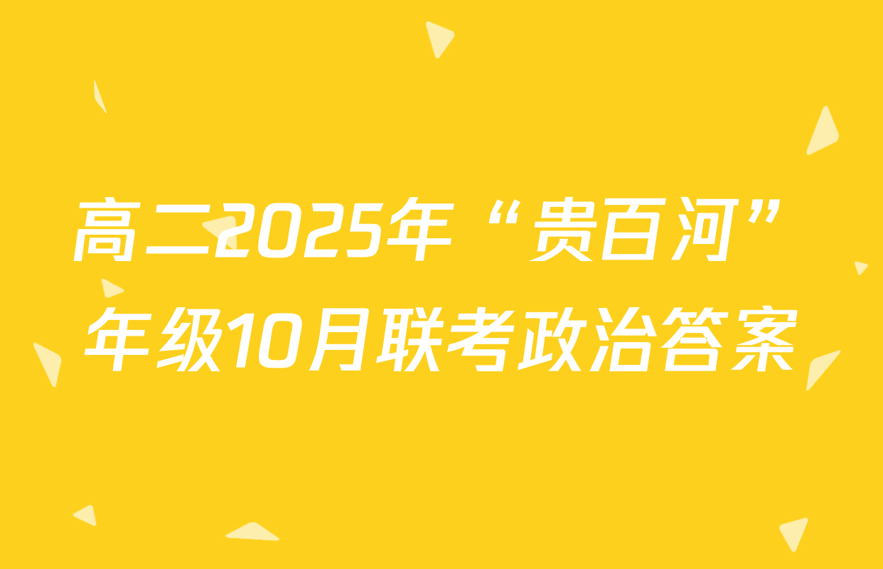 高二2025年“贵百河”年级10月联考政治答案