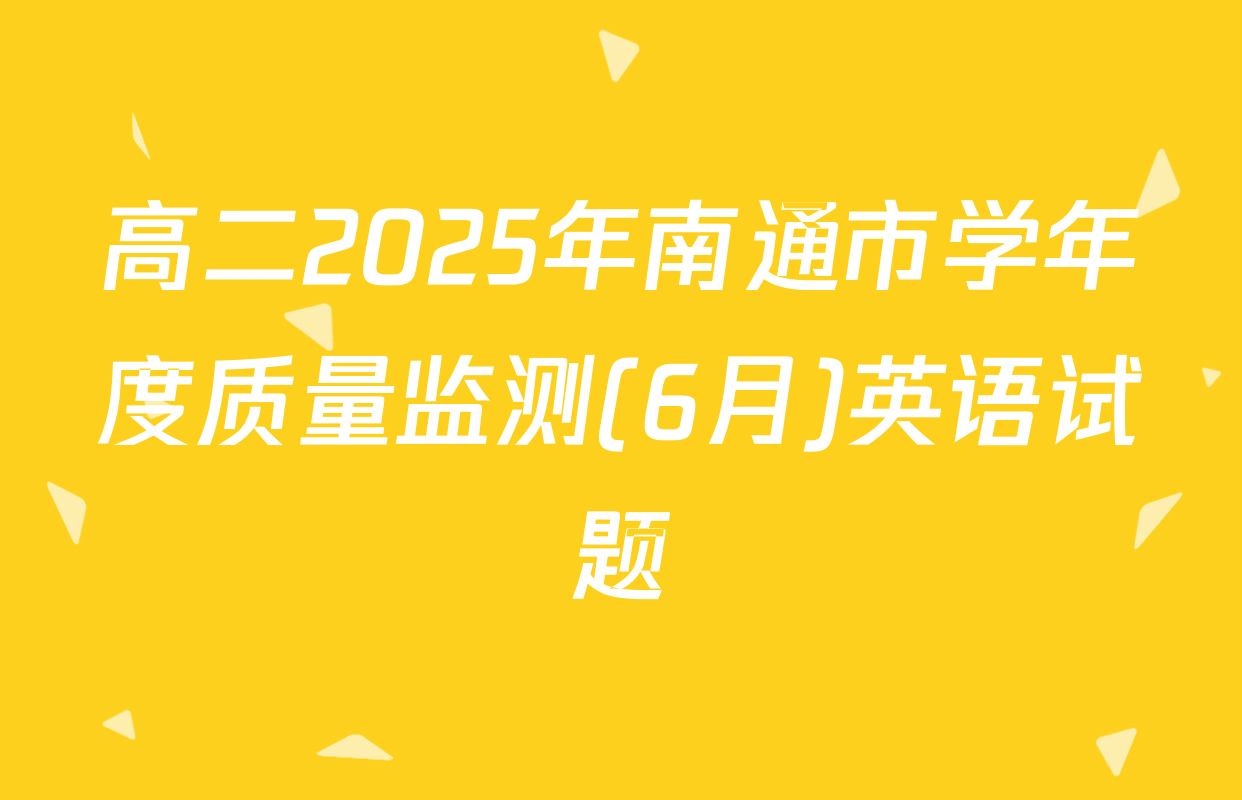 高二2025年南通市学年度质量监测(6月)英语试题