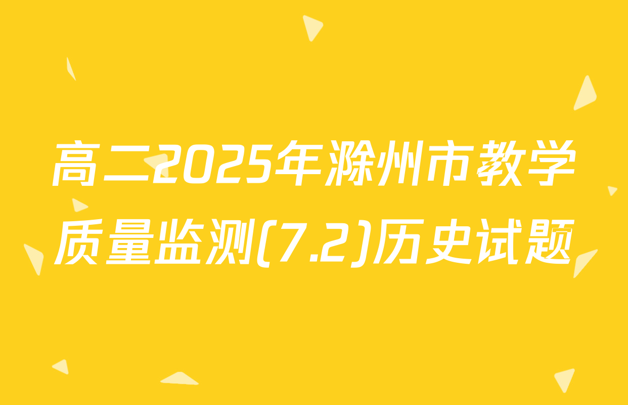 高二2025年滁州市教学质量监测(7.2)历史试题