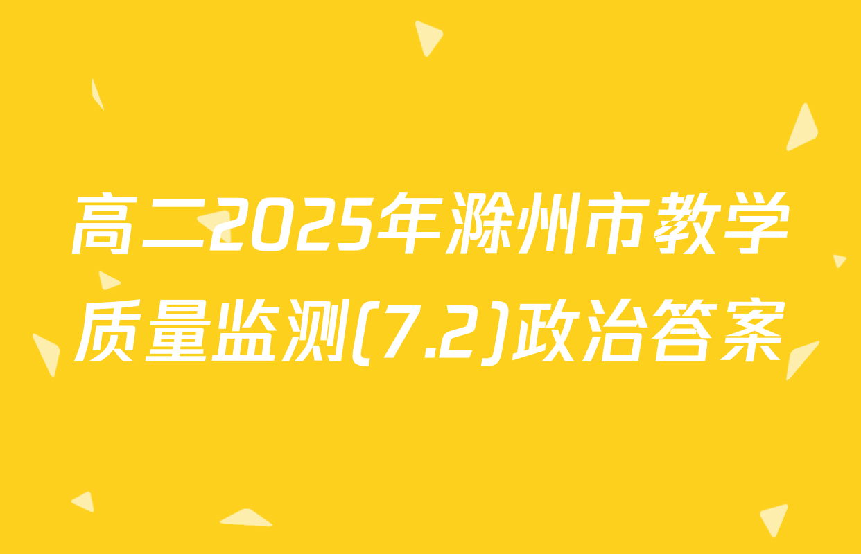 高二2025年滁州市教学质量监测(7.2)政治答案