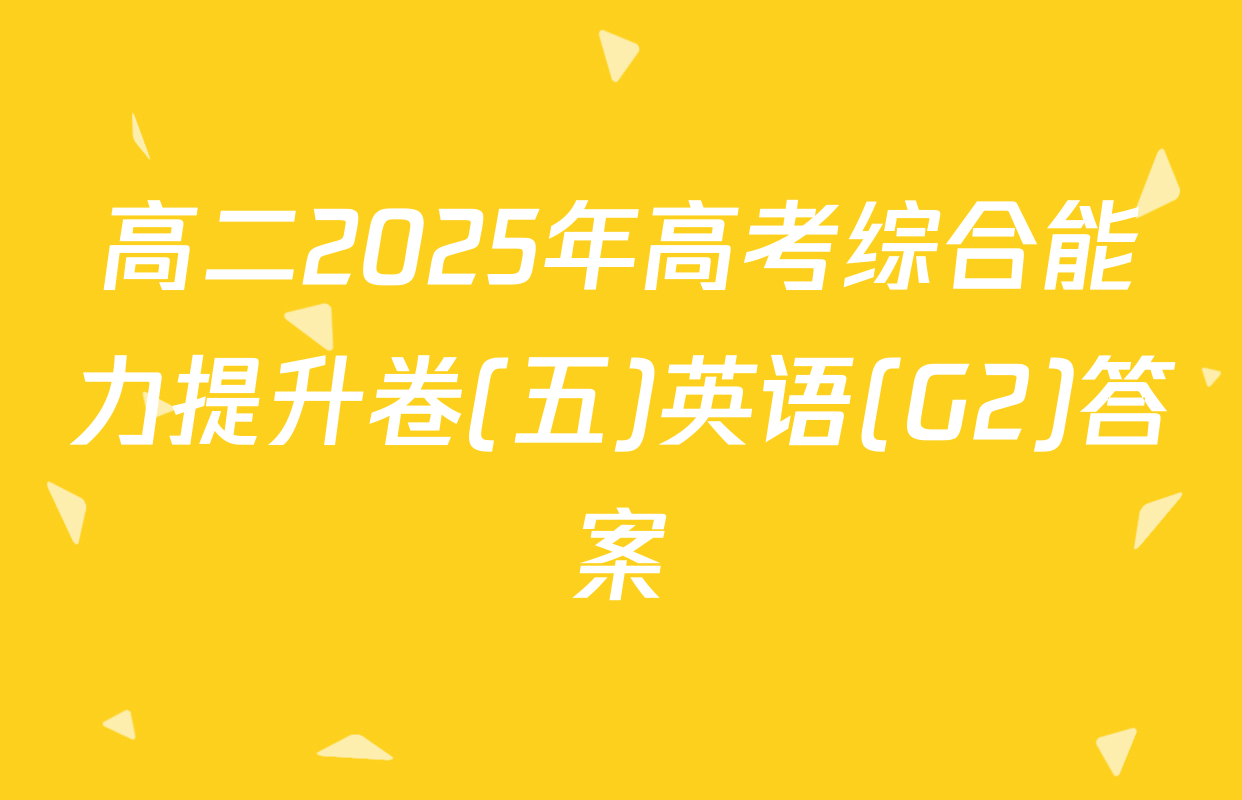 高二2025年高考综合能力提升卷(五)英语(G2)答案